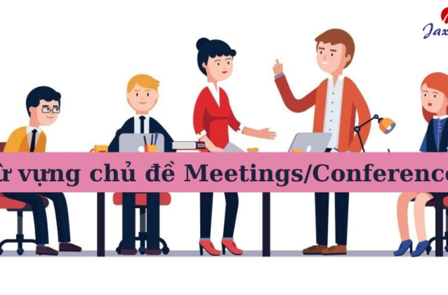 Tổng hợp 30 từ tiếng Anh liên quan đến chủ đề Meetings/Conferences