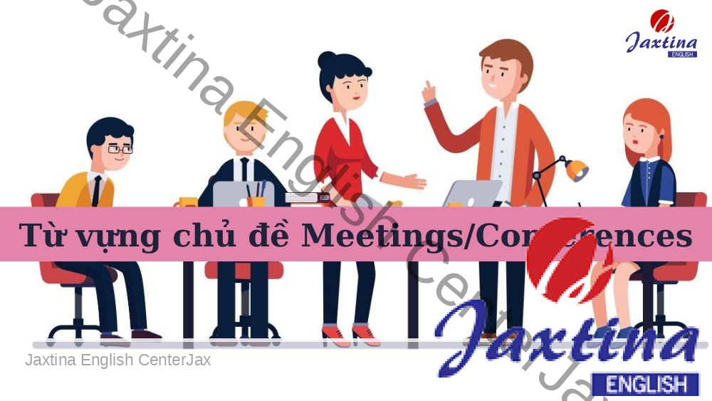 Tổng hợp 30 từ tiếng Anh liên quan đến chủ đề Meetings/Conferences