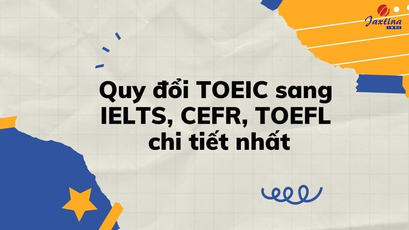 Cách Quy đổi TOEIC Sang IELTS, CEFR, TOEFL Chi Tiết Nhất