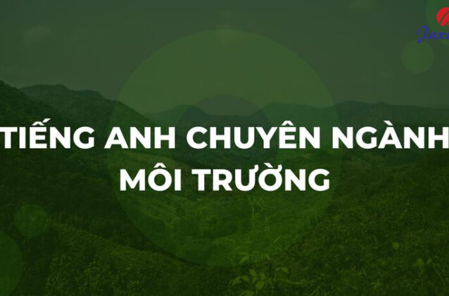 300+ từ vựng Tiếng Anh chuyên ngành môi trường thông dụng