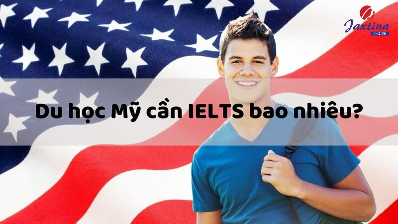 Du học Mỹ cần IELTS bao nhiêu? Yêu cầu ELTS với từng bậc học?