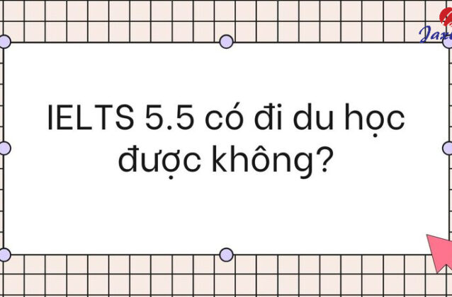 IELTS 5.5 có đi du học được không? Được chấp nhận ở đâu?