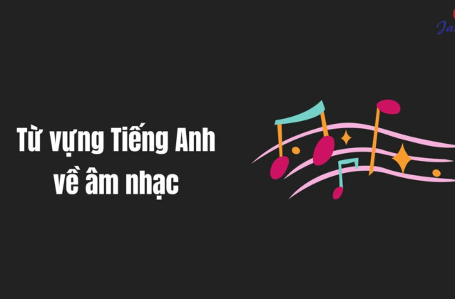 Tổng hợp từ vựng về âm nhạc thường dùng trong Tiếng Anh