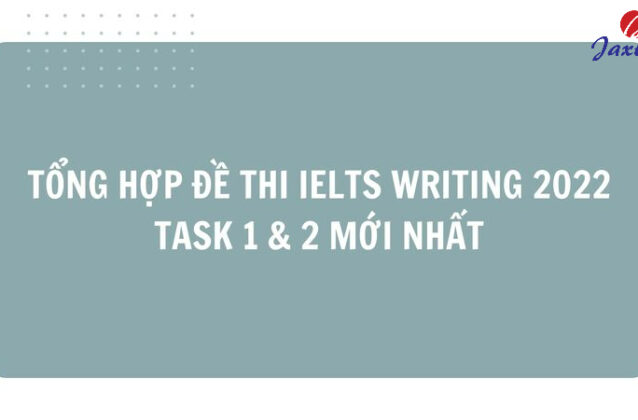 Tổng hợp đề thi IELTS Writing 2022 Task 1 & 2 mới nhất