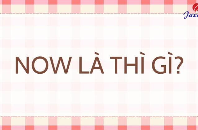 Now là thì gì? Các cách dùng Now trong câu Tiếng Anh