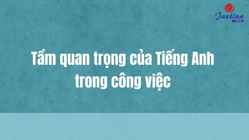 Tầm quan trọng của Tiếng Anh trong công việc mà bạn nên biết