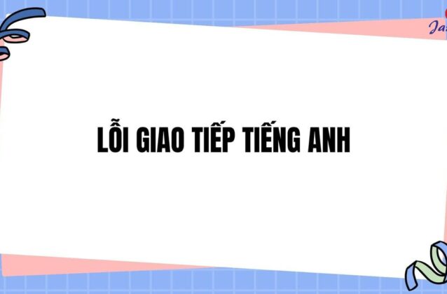 7 lỗi giao tiếp Tiếng Anh thường gặp mà bạn nên tránh