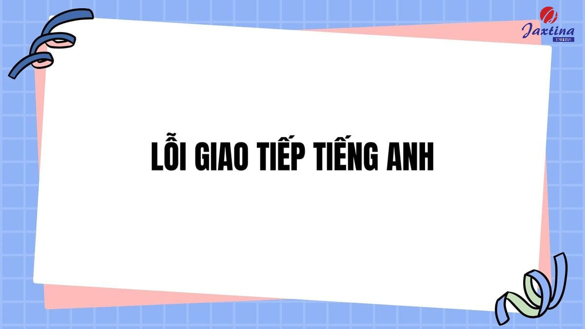 7 lỗi giao tiếp Tiếng Anh thường gặp mà bạn nên tránh