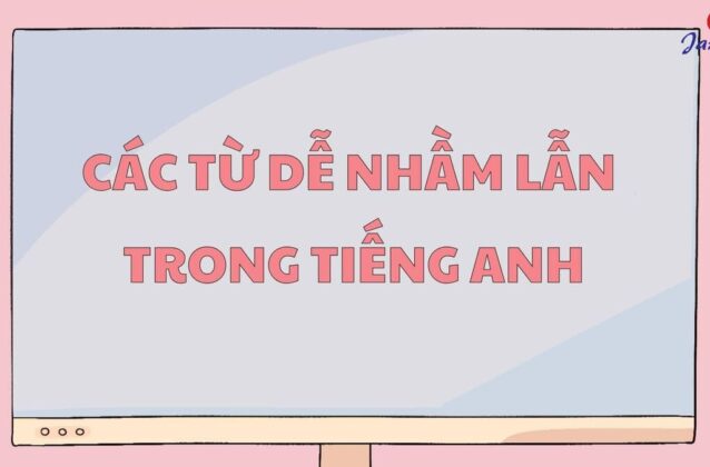 50+ cặp từ dễ nhầm lẫn trong Tiếng Anh mà bạn cần phải nhớ