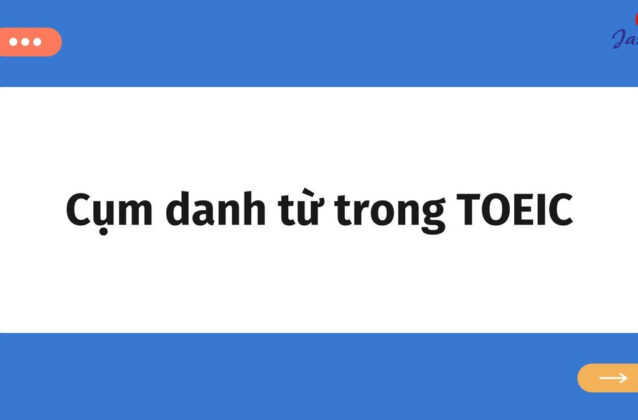 100+ cụm danh từ trong TOEIC thường gặp mà bạn cần nhớ