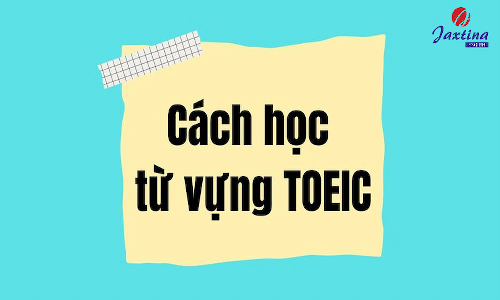 Bật mí 8 cách học từ vựng TOEIC hiệu quả, nhớ lâu