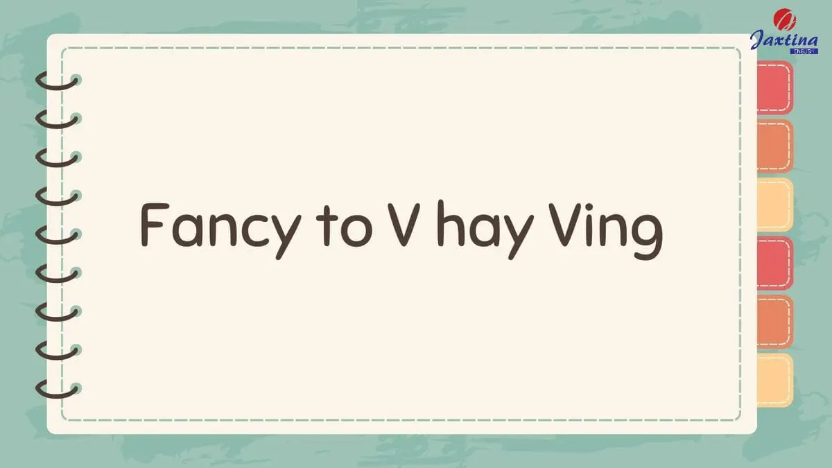 Fancy to V hay Ving? Các cách dùng cấu trúc câu với Fancy