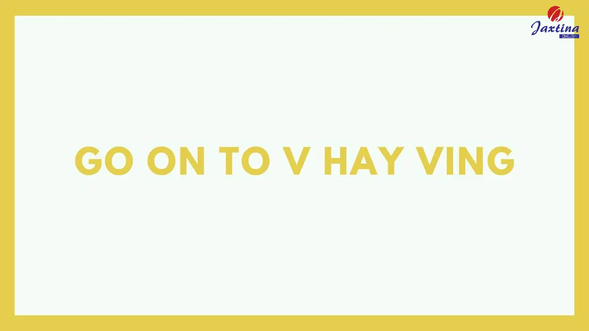 Go on To V hay Ving? Cách dùng cấu trúc Go on To V và Ving