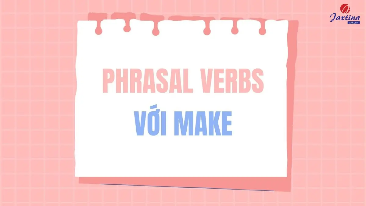 Tổng hợp phrasal verb với Make thông dụng trong Tiếng Anh