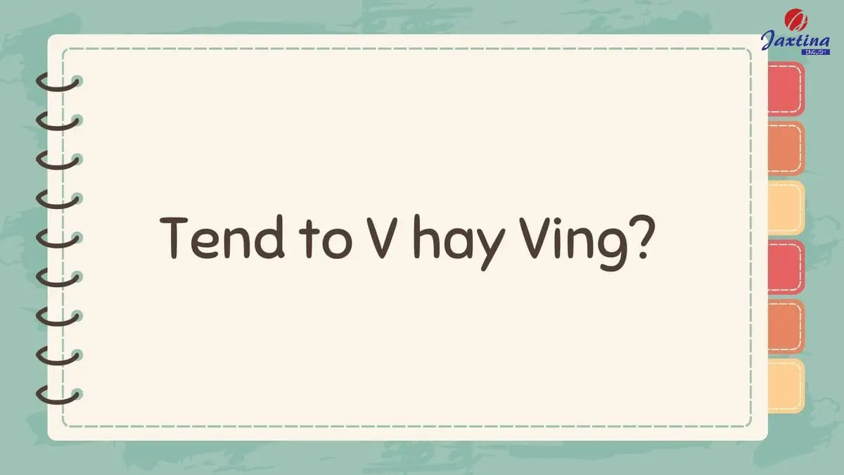 Tend to V hay Ving? Giải đáp từ A – Z về cấu trúc Tend