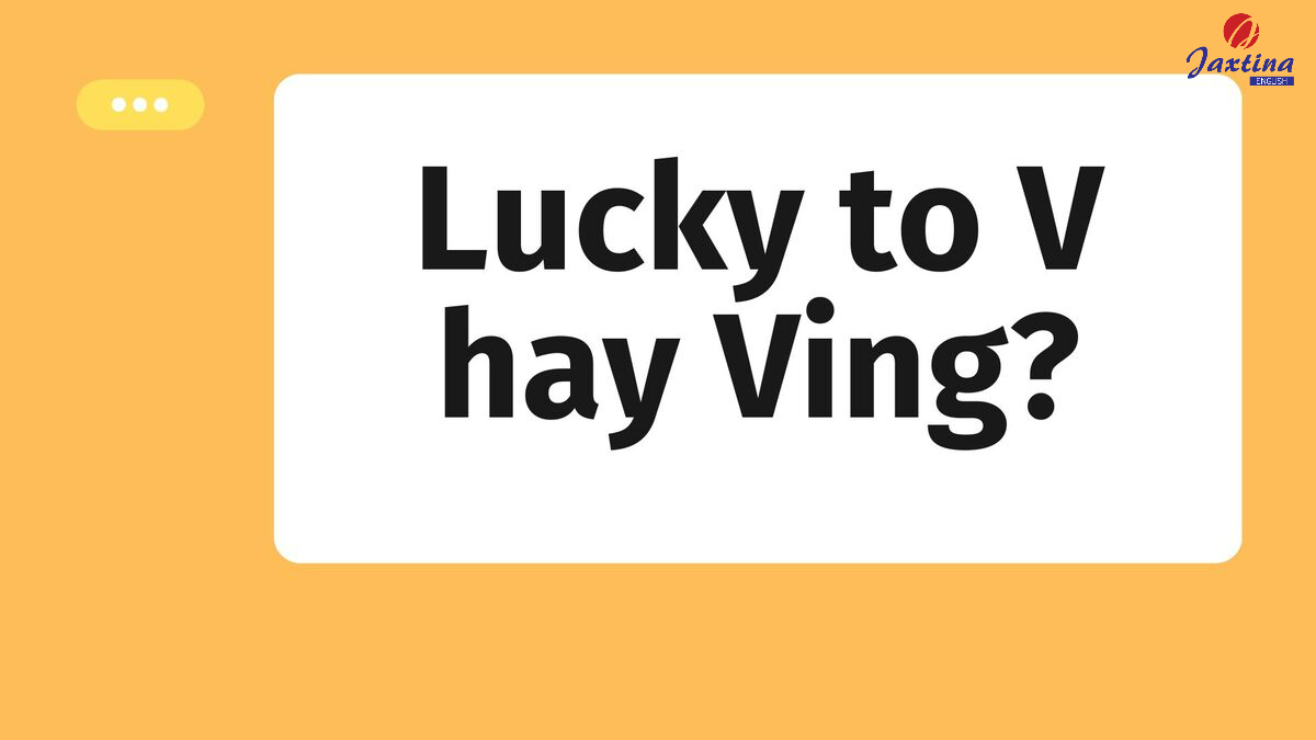 Lucky to V hay Ving