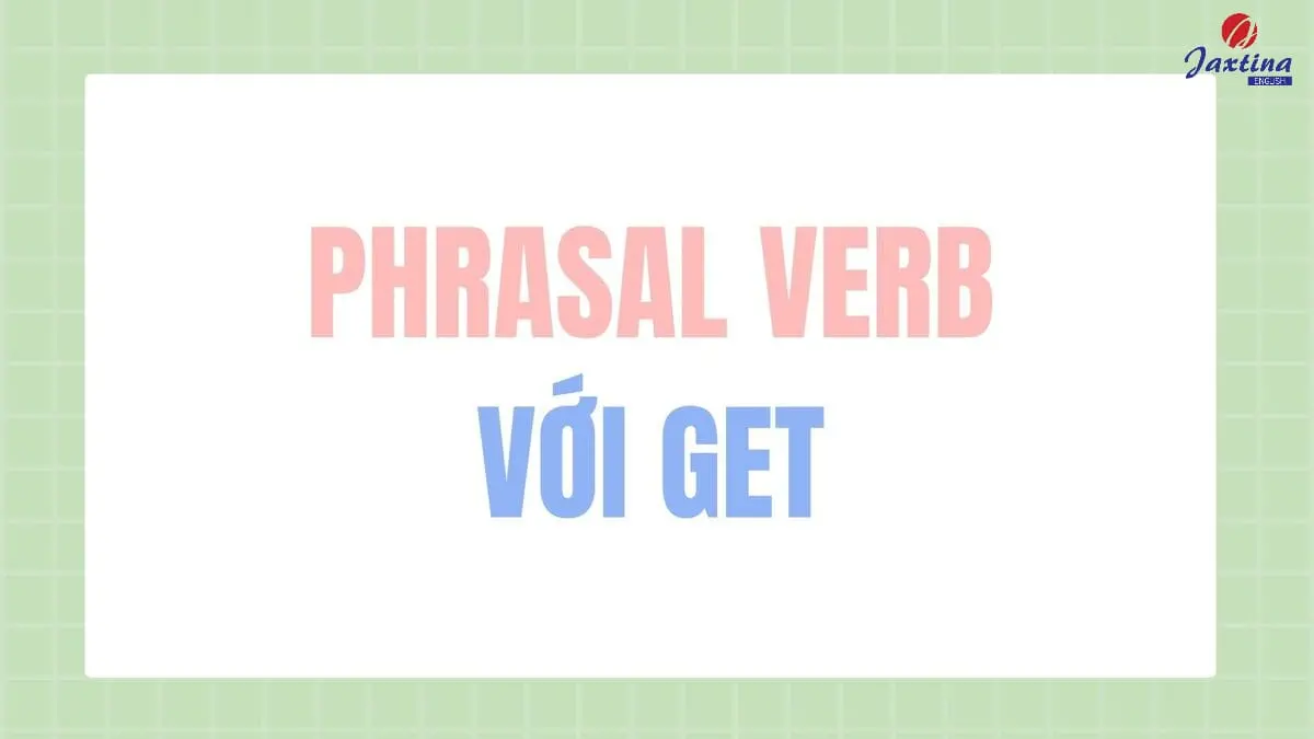 15+ Phrasal verb với Get thường gặp và ý nghĩa chi tiết