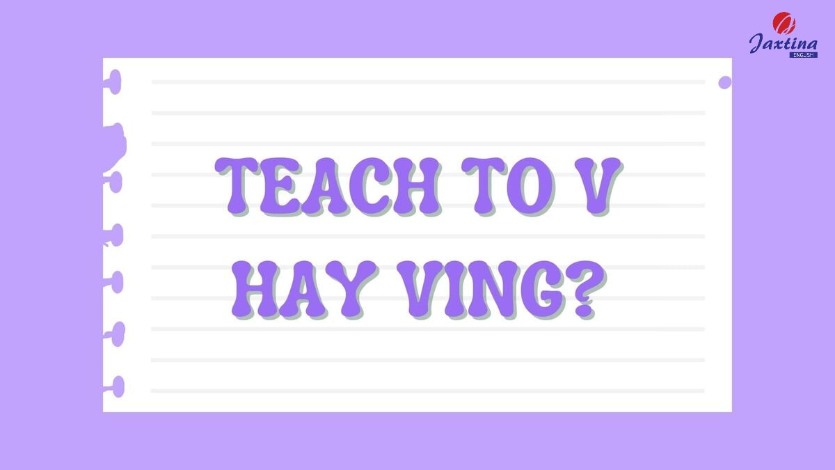Teach to V hay Ving