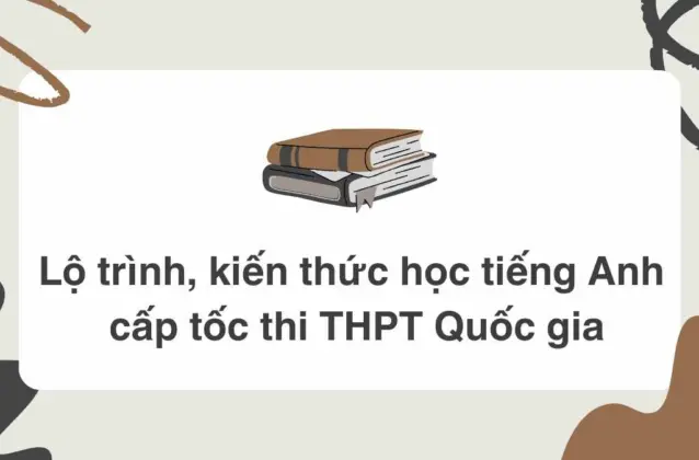 Tổng hợp lộ trình, kiến thức học tiếng Anh cấp tốc thi THPT Quốc gia mới nhất
