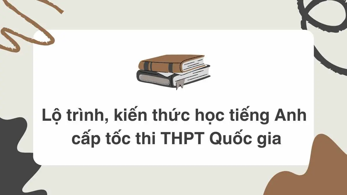 Tổng hợp lộ trình, kiến thức học tiếng Anh cấp tốc thi THPT Quốc gia mới nhất