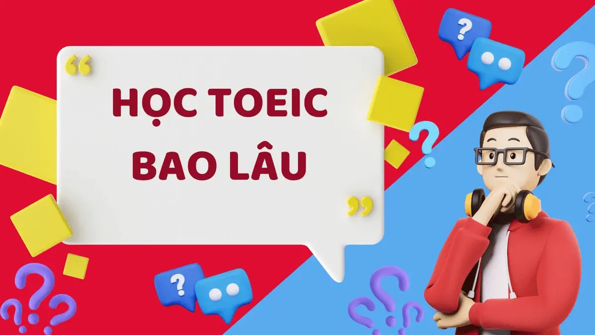 Học TOEIC bao lâu? Bí quyết đạt mục tiêu 500 – 800+ điểm 2025