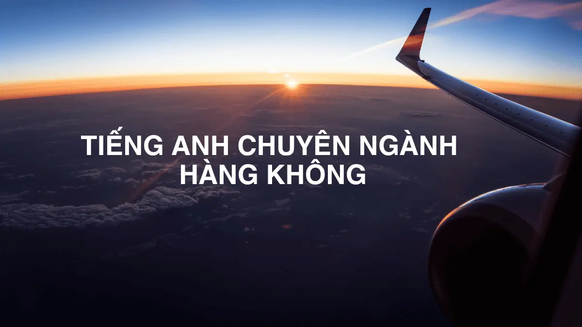 Tổng hợp 200+ từ vựng tiếng Anh chuyên ngành hàng không thường gặp