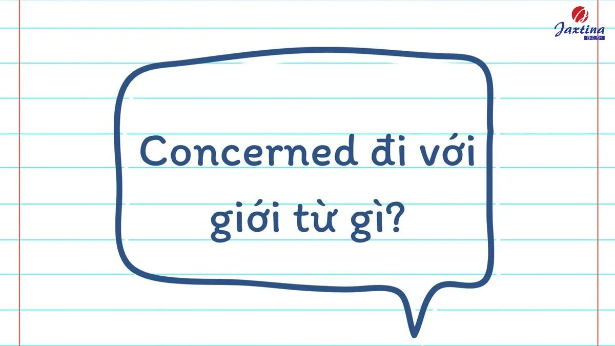 Concerned đi với giới từ gì? Cách dùng và ví dụ minh hoạ